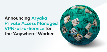 Announcing Aryaka Private Access Managed VPN-as-a-Service